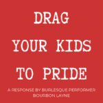 “Drag Your Kids To Pride”: A Response From A Burlesque Performer And Parent